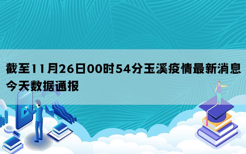 截至11月26日00时54分玉溪疫情最新消息今天数据通报