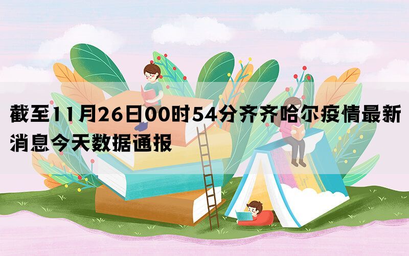 截至11月26日00时54分齐齐哈尔疫情最新消息今天数据通报