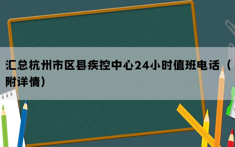 汇总杭州市区县疾控中心24小时值班电话（附详情）