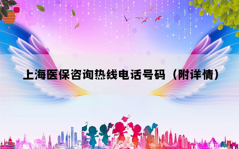 上海医保咨询热线电话号码(附详情) 上海医保咨询热线电话号码(附详情)