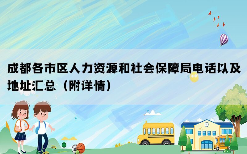 成都各市区人力资源和社会保障局电话以及地址汇总(附详情) 成都各市区人力资源和社会保障局电话以及地址汇总(附详情)