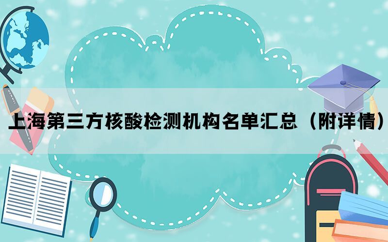 上海第三方核酸检测机构名单汇总(附详情) 上海第三方核酸检测机构名单汇总(附详情)