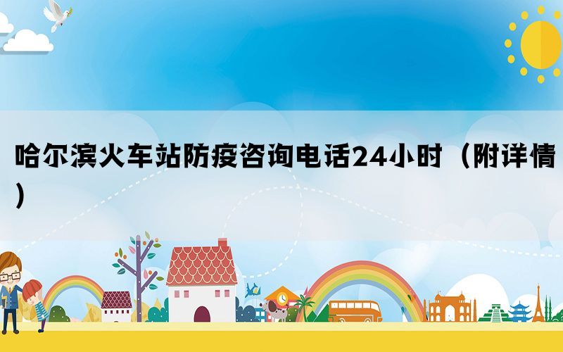 哈尔滨火车站防疫咨询电话24小时(附详情) 哈尔滨火车站防疫咨询电话24小时(附详情)