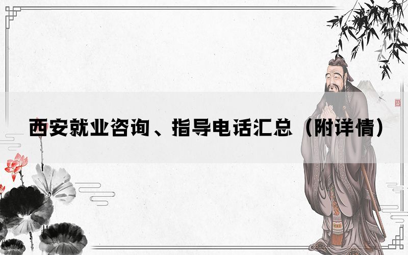 西安就业咨询、指导电话汇总(附详情) 西安就业咨询、指导电话汇总(附详情)
