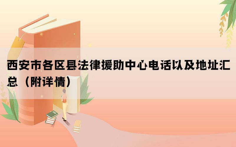 西安市各区县法律援助中心电话以及地址汇总(附详情) 西安市各区县法律援助中心电话以及地址汇总(附详情)