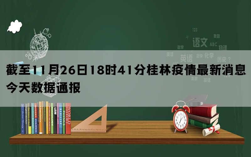 截至11月26日18时41分桂林疫情最新消息今天数据通报