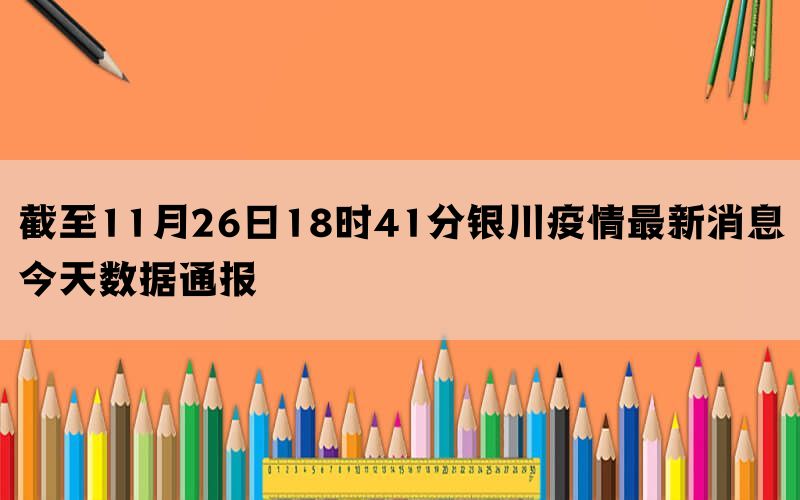 截至11月26日18时41分银川疫情最新消息今天数据通报