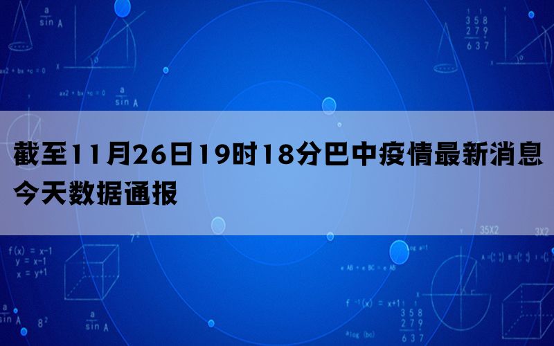 截至11月26日19时18分巴中疫情最新消息今天数据通报