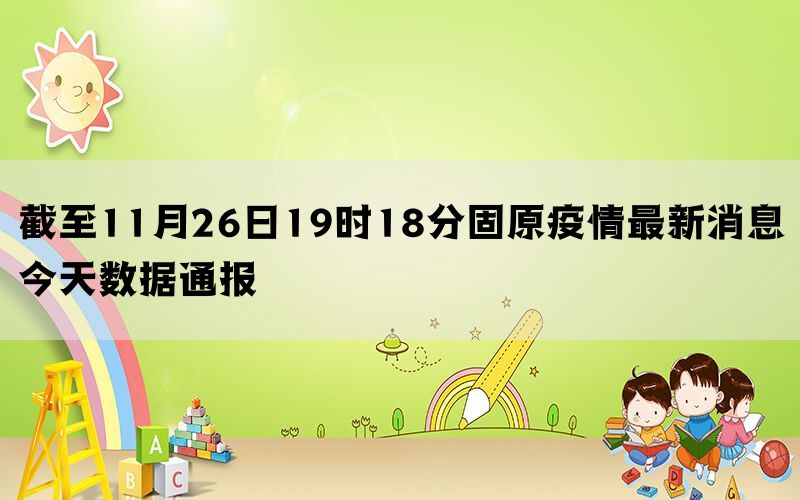 截至11月26日19时18分固原疫情最新消息今天数据通报