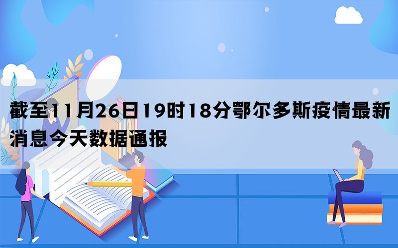 截至11月26日19时18分鄂尔多斯疫情最新消息今天数据通报