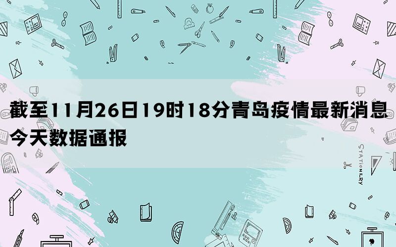 截至11月26日19时18分青岛疫情最新消息今天数据通报