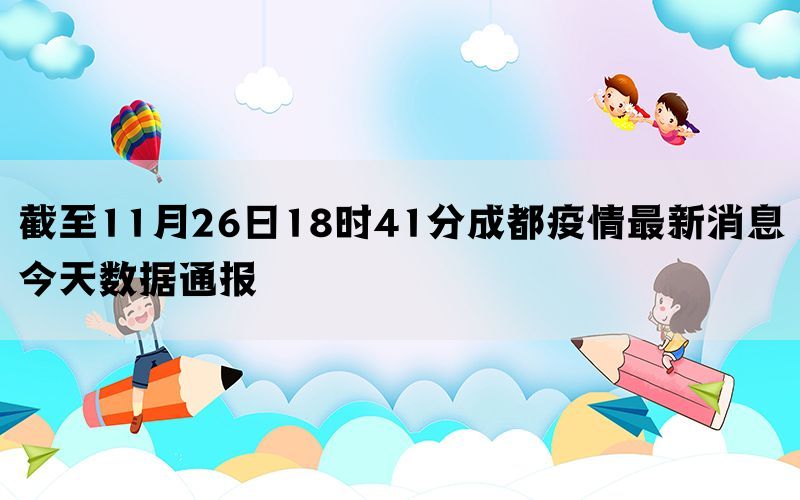 截至11月26日18时41分成都疫情最新消息今天数据通报