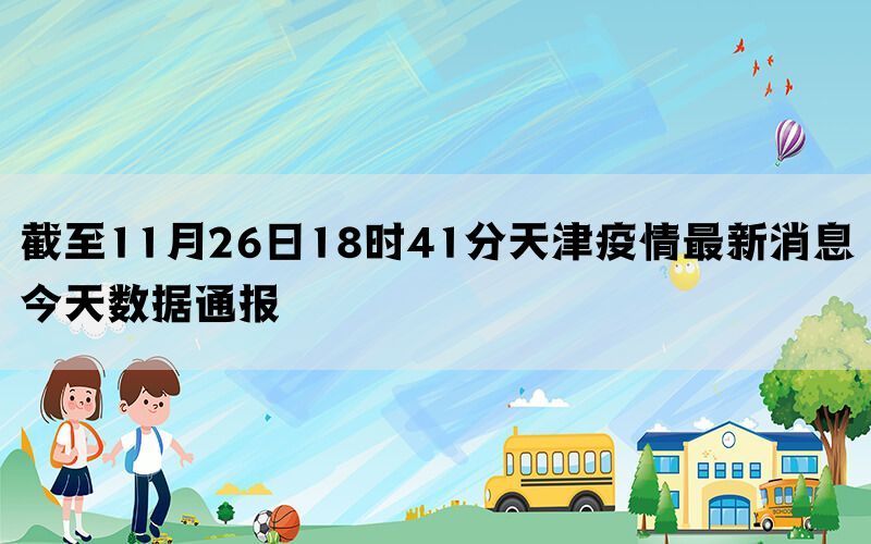 截至11月26日18时41分天津疫情最新消息今天数据通报