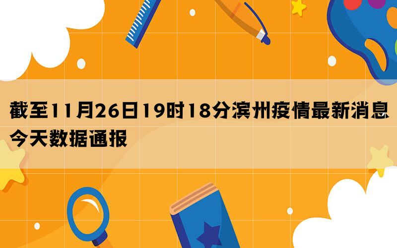 截至11月26日19时18分滨州疫情最新消息今天数据通报