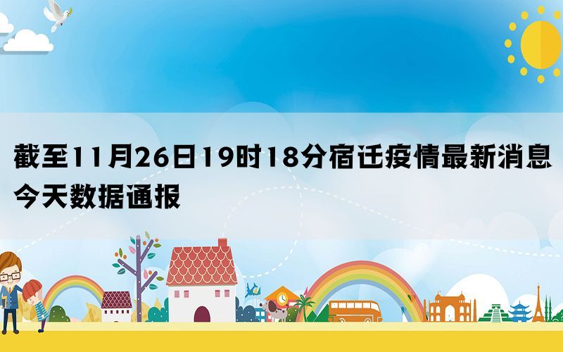 截至11月26日19时18分宿迁疫情最新消息今天数据通报