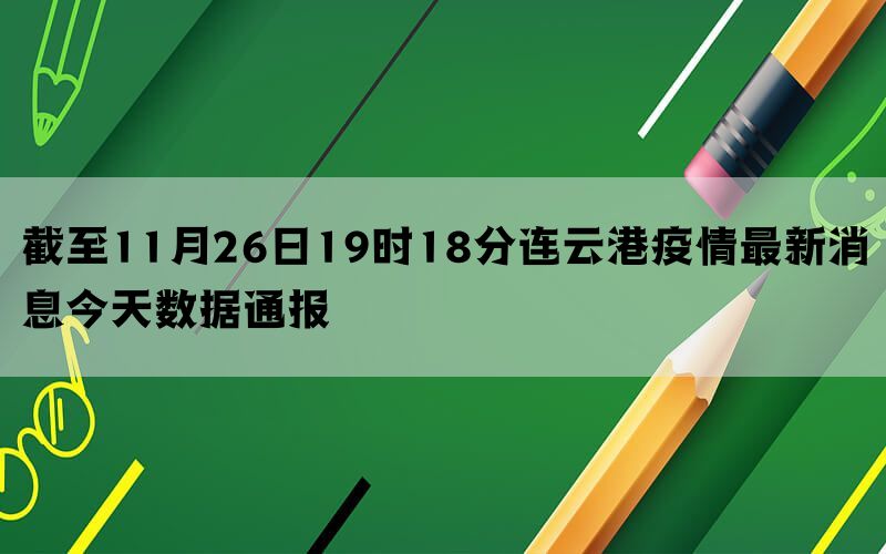 截至11月26日19时18分连云港疫情最新消息今天数据通报