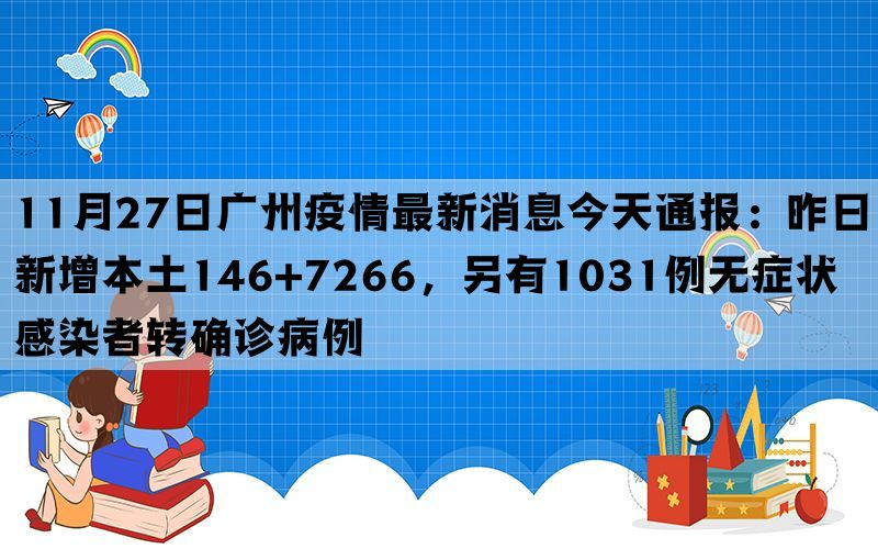 11月27日广州疫情最新消息今天通报：昨日新增本土146+7266，另有1031例无症状感染者转确诊病例