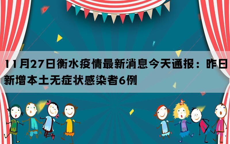 11月27日衡水疫情最新消息今天通报：昨日新增本土无症状感染者6例