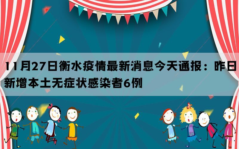 11月27日衡水疫情最新消息今天通报：昨日新增本土无症状感染者6例