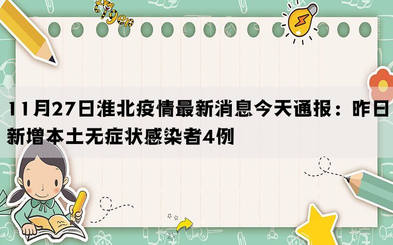 11月27日淮北疫情最新消息今天通报：昨日新增本土无症状感染者4例(图1)