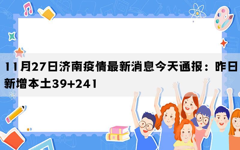 11月27日济南疫情最新消息今天通报：昨日新增本土39+241