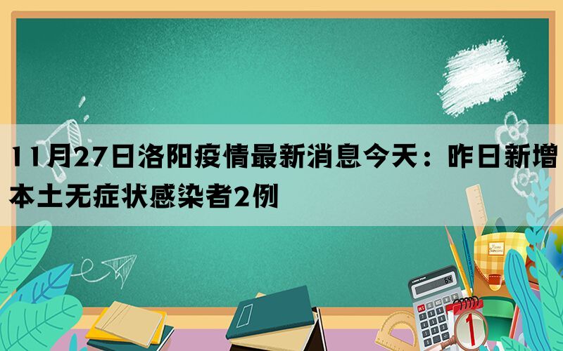 11月27日洛阳疫情最新消息今天：昨日新增本土无症状感染者2例(图1)