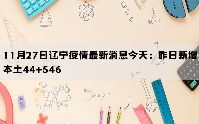 11月27日辽宁疫情最新消息今天：昨日新增本土44+546