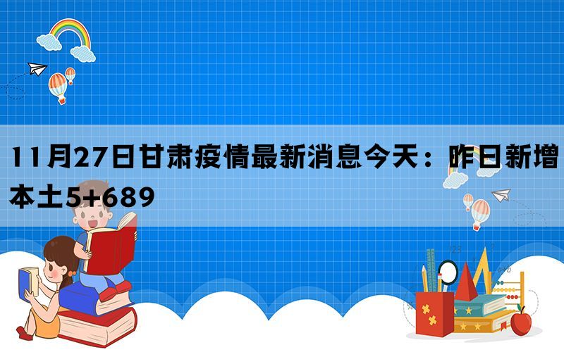 11月27日甘肃疫情最新消息今天：昨日新增本土5+689(图1)