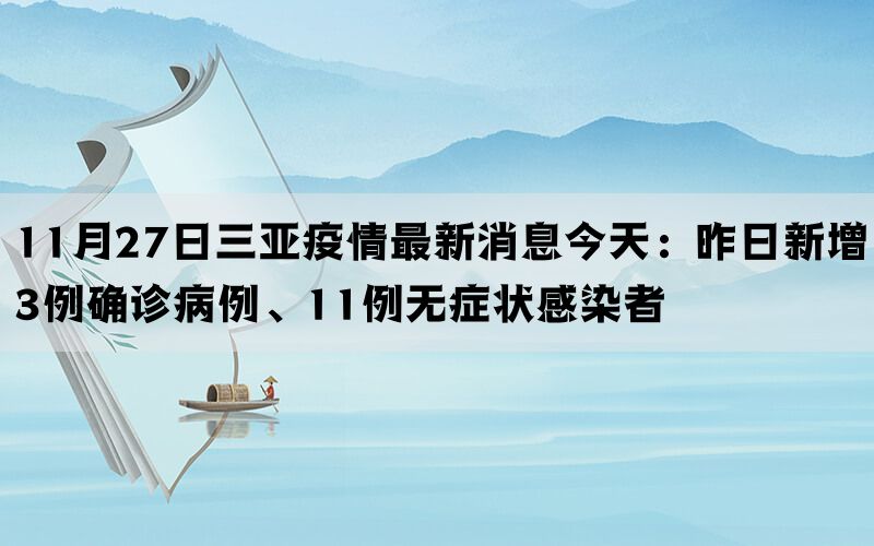 11月27日三亚疫情最新消息今天：昨日新增3例确诊病例、11例无症状感染者