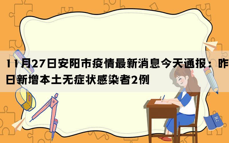 11月27日安阳市疫情最新消息今天通报：昨日新增本土无症状感染者2例