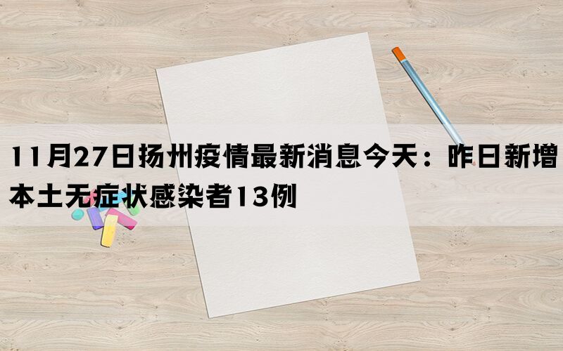 11月27日扬州疫情最新消息今天：昨日新增本土无症状感染者13例