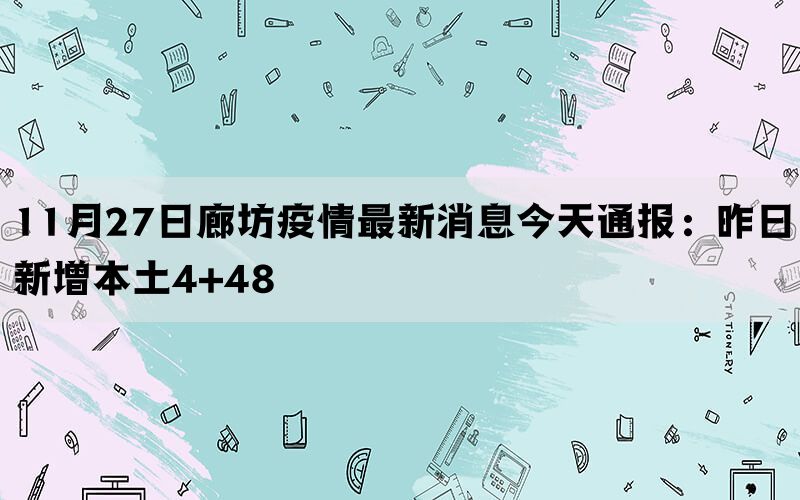 11月27日廊坊疫情最新消息今天通报：昨日新增本土4+48(图1)