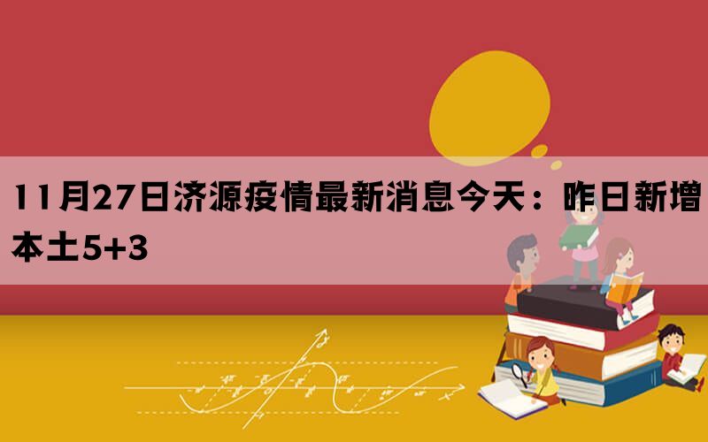 11月27日济源疫情最新消息今天：昨日新增本土5+3