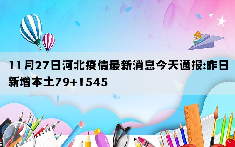 11月27日河北疫情最新消息今天通报:昨日新增本土79+1545