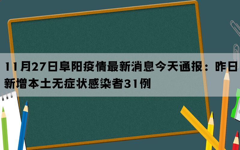 11月27日阜阳疫情最新消息今天通报：昨日新增本土无症状感染者31例