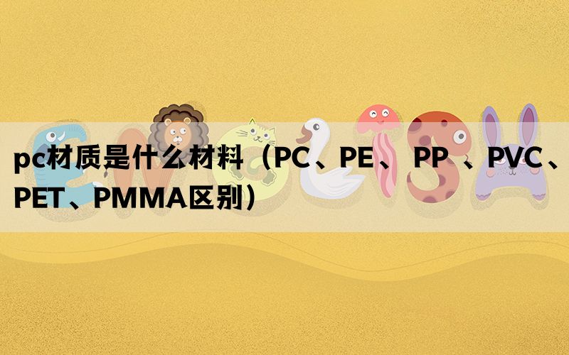 pc材质是什么材料（PC、PE、 PP 、PVC、PET、PMMA区别）(图1)