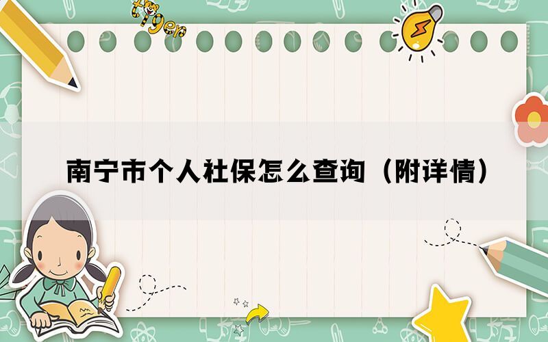 南宁市个人社保怎么查询(附详情) 南宁市个人社保怎么查询(附详情)