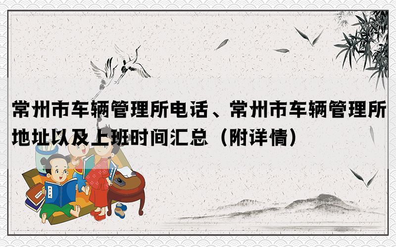 常州市车辆管理所电话、常州市车辆管理所地址以及上班时间汇总（附详情）(图1)