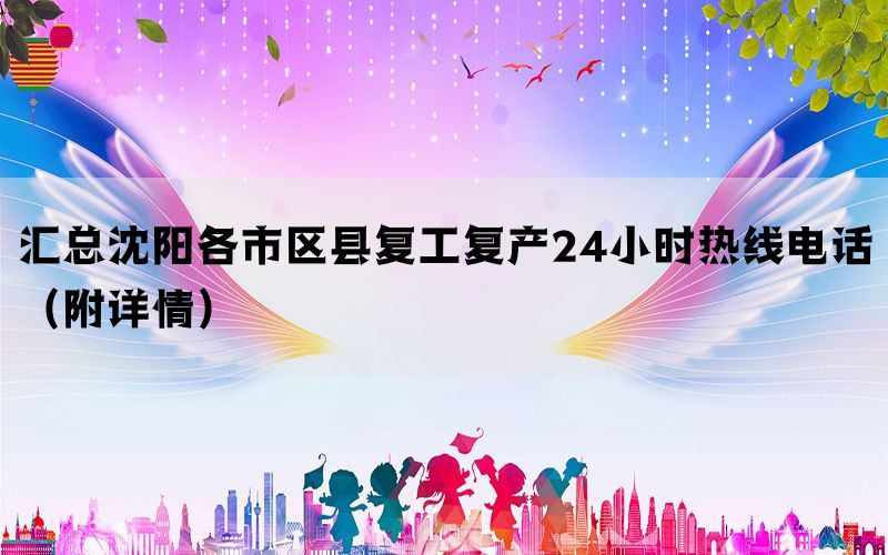 汇总沈阳各市区县复工复产24小时热线电话(附详情) 汇总沈阳各市区县复工复产24小时热线电话(附详情)