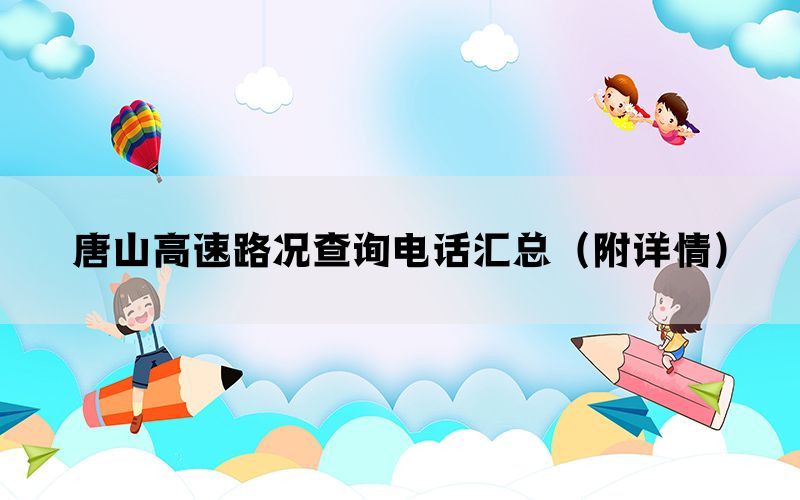 唐山高速路况查询电话汇总(附详情) 唐山高速路况查询电话汇总(附详情)