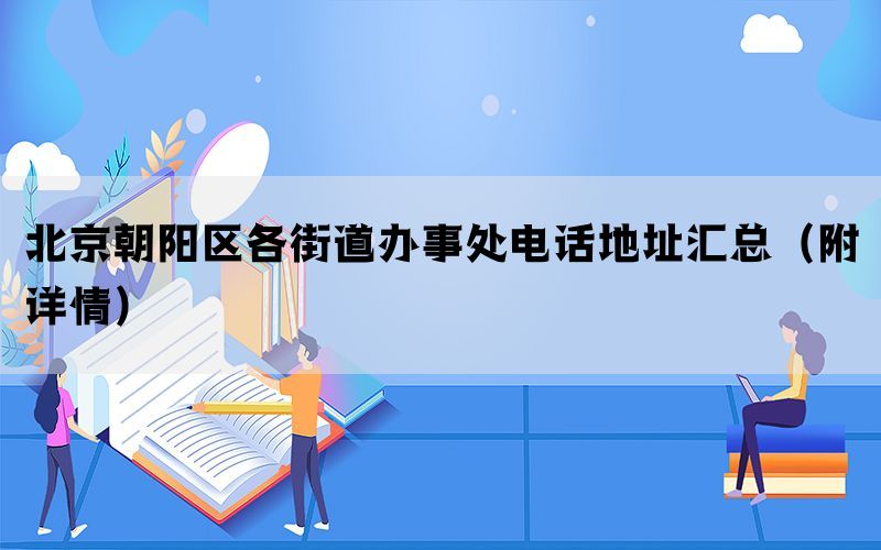 北京朝阳区各街道办事处电话地址汇总（附详情）