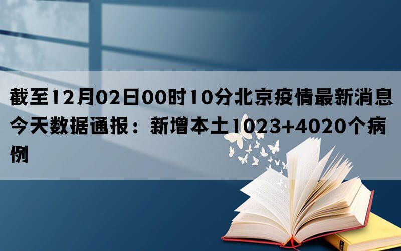 截至12月02日00时10分北京疫情最新消息今天数据通报：新增本土1023+4020个病例(图1)