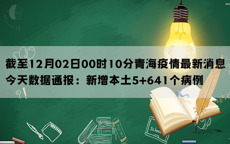 截至12月02日00时10分青海疫情最新消息今天数据通报：新增本土5+641个病例