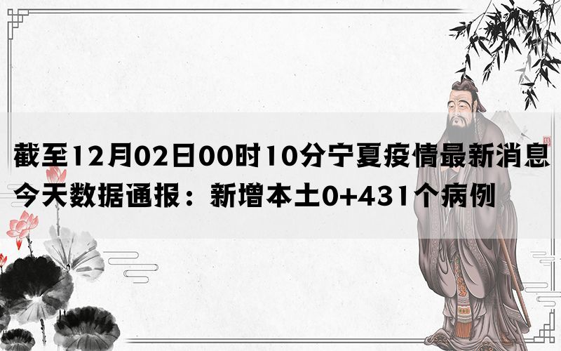 截至12月02日00时10分宁夏疫情最新消息今天数据通报：新增本土0+431个病例