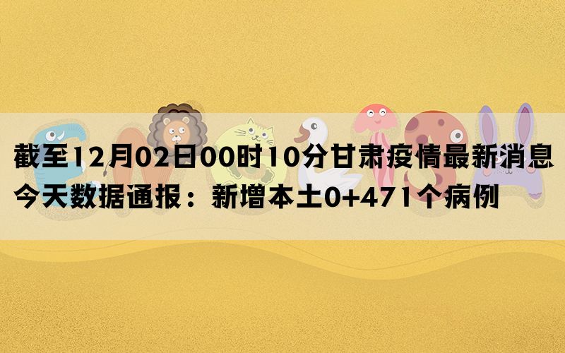 截至12月02日00时10分甘肃疫情最新消息今天数据通报：新增本土0+471个病例(图1)