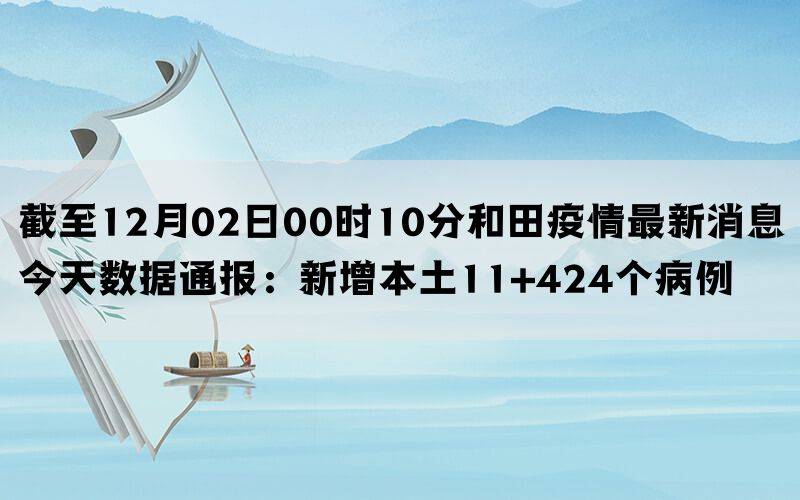 截至12月02日00时10分和田疫情最新消息今天数据通报：新增本土11+424个病例