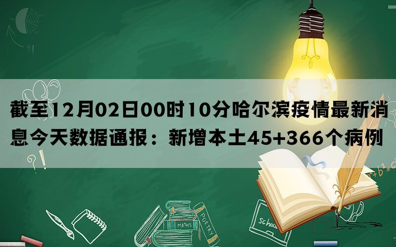 截至12月02日00时10分哈尔滨疫情最新消息今天数据通报：新增本土45+366个病例