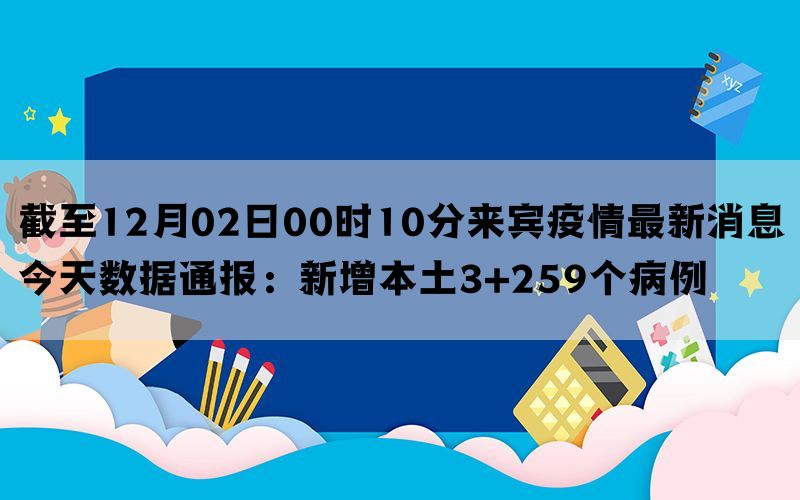 截至12月02日00时10分来宾疫情最新消息今天数据通报：新增本土3+259个病例