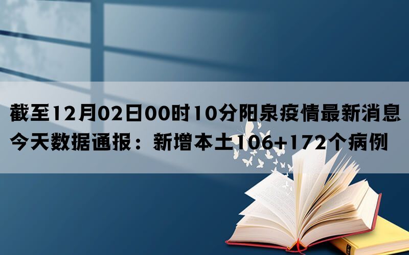 截至12月02日00时10分阳泉疫情最新消息今天数据通报：新增本土106+172个病例