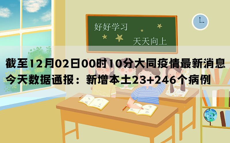 截至12月02日00时10分大同疫情最新消息今天数据通报：新增本土23+246个病例